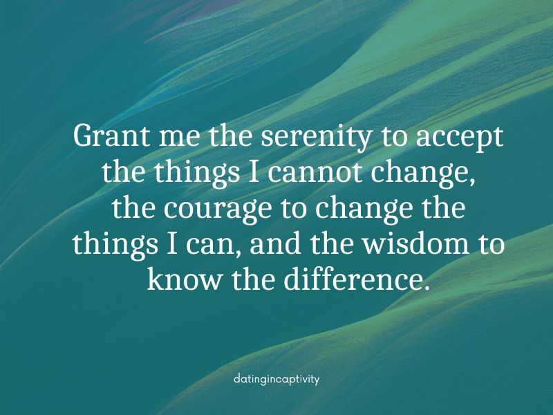 Grant me the serenity to accept the things I cannot change
Courage to change the things I can, and
Wisdom to know the difference